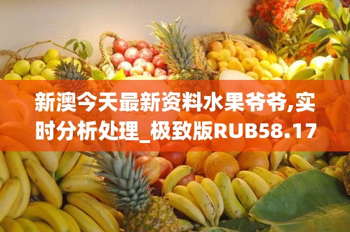 新澳今天最新资料水果爷爷,实时分析处理_极致版RUB58.170