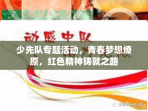 少先队专题活动，青春梦想燎原，红色精神铸就之路