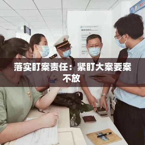 落实盯案责任：紧盯大案要案不放 