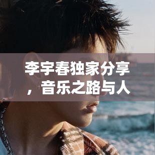 李宇春独家分享，音乐之路与人生感悟的深刻自白
