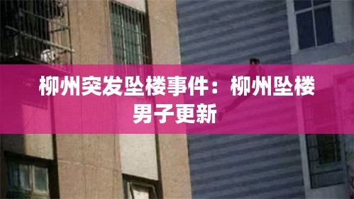 柳州突发坠楼事件：柳州坠楼男子更新 
