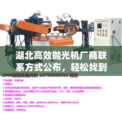 湖北高效抛光机厂商联系方式公布,轻松找到优质制造商电话