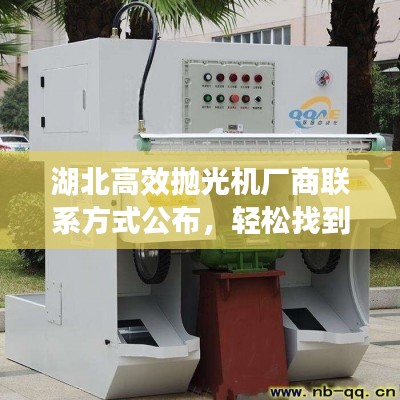 湖北高效抛光机厂商联系方式公布,轻松找到优质制造商电话