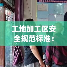 工地加工区安全规范标准：加工区安全文明施工操作规范 