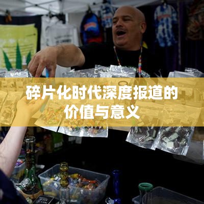 碎片化时代深度报道的价值与意义