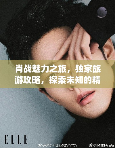 肖战魅力之旅，独家旅游攻略，探索未知的精彩之旅