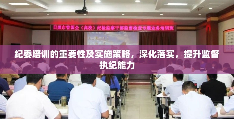 纪委培训的重要性及实施策略,深化落实,提升监督执纪能力