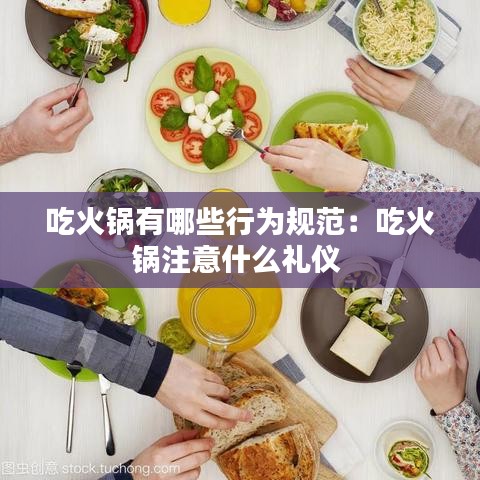 吃火锅有哪些行为规范：吃火锅注意什么礼仪 