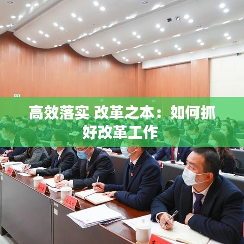 高效落实 改革之本：如何抓好改革工作 