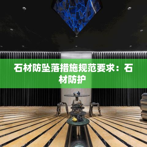 石材防坠落措施规范要求：石材防护 