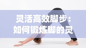 灵活高效脚步:如何锻炼脚的灵活性