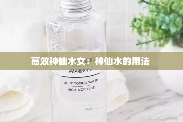 高效神仙水女：神仙水的用法 
