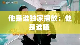 他是谁独家播放：他是谁哦 