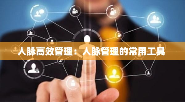 人脉高效管理:人脉管理的常用工具