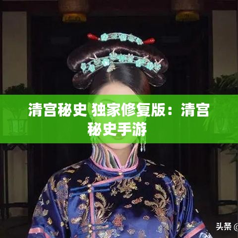 清宫秘史 独家修复版：清宫秘史手游 