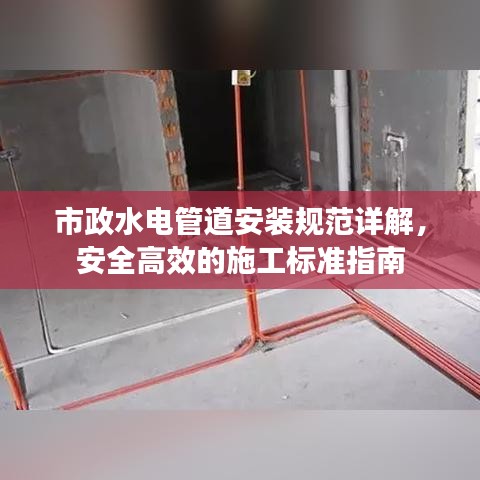 市政水电管道安装规范详解，安全高效的施工标准指南