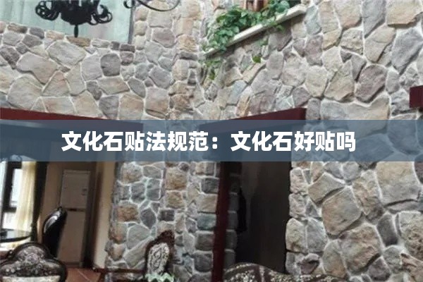 文化石贴法规范：文化石好贴吗 