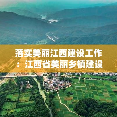 落实美丽江西建设工作：江西省美丽乡镇建设五年行动 