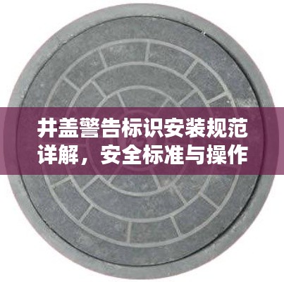 井盖警告标识安装规范详解，安全标准与操作指南