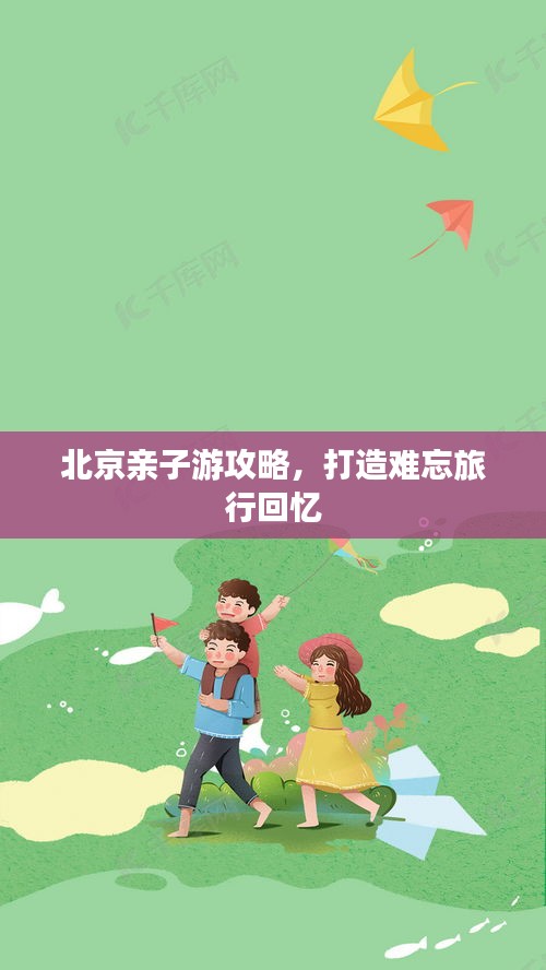 北京亲子游攻略，打造难忘旅行回忆