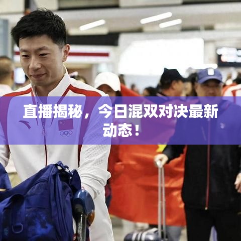 直播揭秘，今日混双对决最新动态！