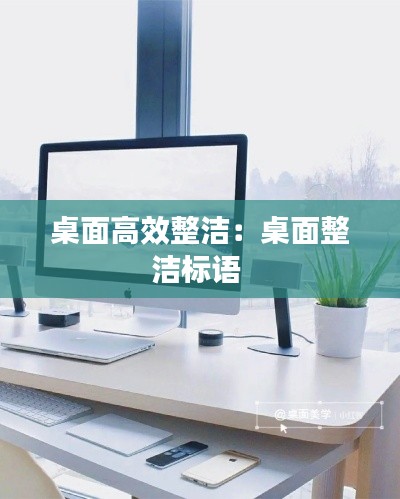 桌面高效整洁：桌面整洁标语 