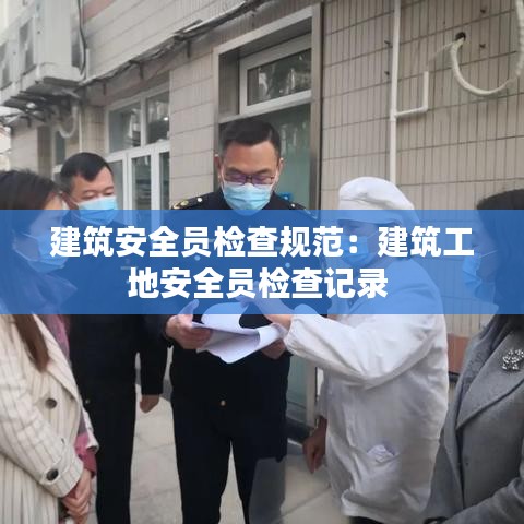 建筑安全员检查规范：建筑工地安全员检查记录 