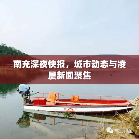 南充深夜快报，城市动态与凌晨新闻聚焦