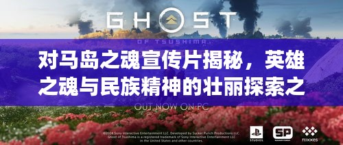 对马岛之魂宣传片揭秘，英雄之魂与民族精神的壮丽探索之旅