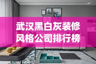 武汉黑白灰装修风格公司排行榜及行业深度剖析