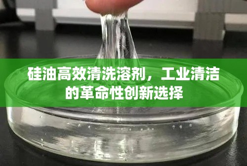 硅油高效清洗溶剂，工业清洁的革命性创新选择