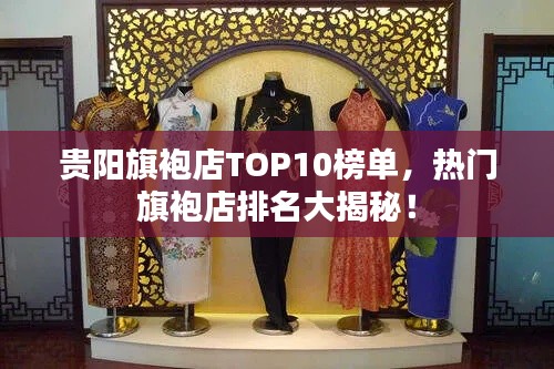 贵阳旗袍店TOP10榜单，热门旗袍店排名大揭秘！