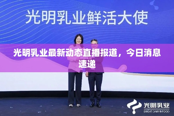 光明乳业最新动态直播报道，今日消息速递