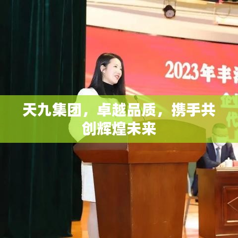 天九集团，卓越品质，携手共创辉煌未来