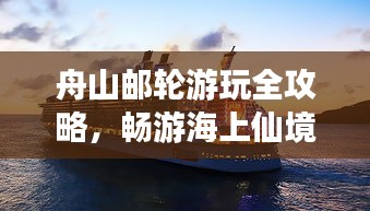 舟山邮轮游玩全攻略，畅游海上仙境！