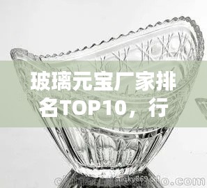 玻璃元宝厂家排名TOP10，行业权威榜单揭秘