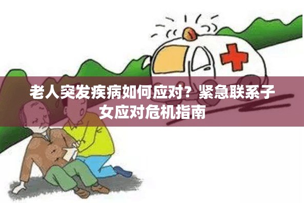 老人突发疾病如何应对？紧急联系子女应对危机指南