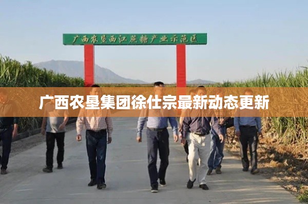 广西农垦集团徐仕宗最新动态更新