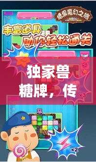 独家兽糖牌，传统与创新交融的奇幻之旅