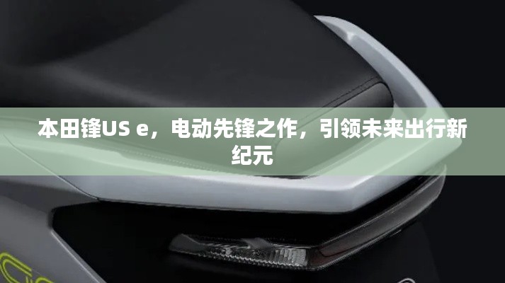 本田锋US e，电动先锋之作，引领未来出行新纪元