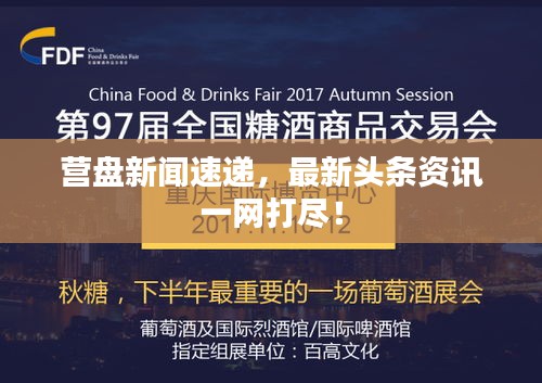 营盘新闻速递，最新头条资讯一网打尽！