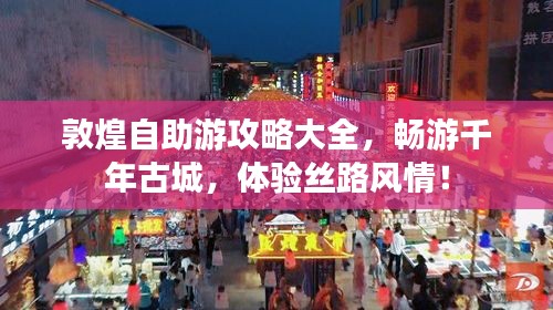 敦煌自助游攻略大全，畅游千年古城，体验丝路风情！