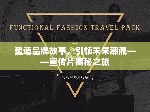 塑造品牌故事，引领未来潮流——宣传片揭秘之旅