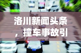 洛川新闻头条，撞车事故引发广泛关注