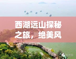 西湖远山探秘之旅，绝美风光一网打尽！