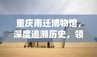 重庆南迁博物馆，深度追溯历史，领略文化魅力