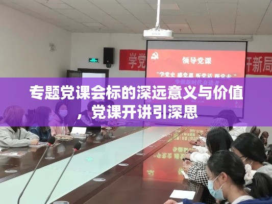 专题党课会标的深远意义与价值，党课开讲引深思