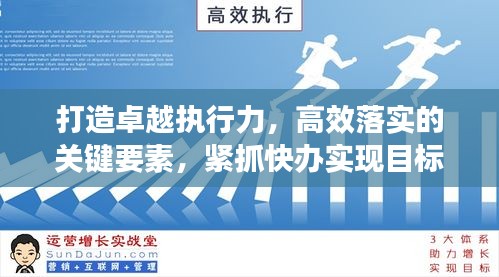 打造卓越执行力，高效落实的关键要素，紧抓快办实现目标飞跃