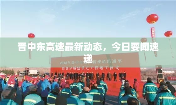 晋中东高速最新动态，今日要闻速递