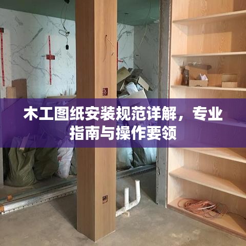 木工图纸安装规范详解，专业指南与操作要领